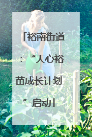 裕南街道：“天心裕苗成长计划”启动