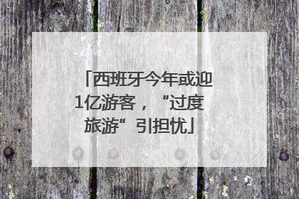 西班牙今年或迎1亿游客，“过度旅游”引担忧