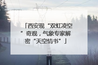西安现“双虹凌空”奇观，气象专家解密“天空情书”
