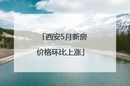 西安5月新房价格环比上涨