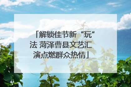 解锁佳节新“玩”法 菏泽曹县文艺汇演点燃群众热情