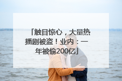 触目惊心，大量热播剧被盗！业内：一年被偷200亿