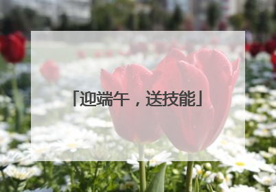迎端午，送技能