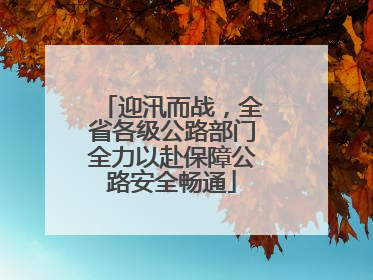 迎汛而战，全省各级公路部门全力以赴保障公路安全畅通