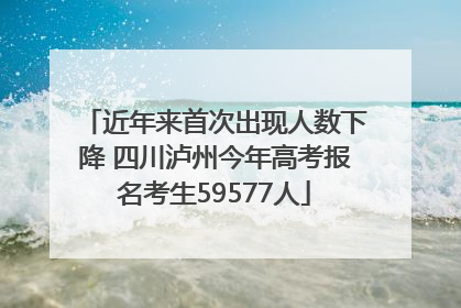 近年来首次出现人数下降 四川泸州今年高考报名考生59577人