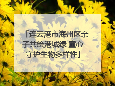连云港市海州区亲子共绘港城绿 童心守护生物多样性