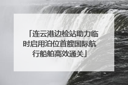 连云港边检站助力临时启用泊位首艘国际航行船舶高效通关