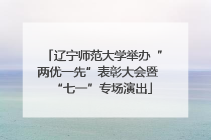 辽宁师范大学举办“两优一先”表彰大会暨“七一”专场演出