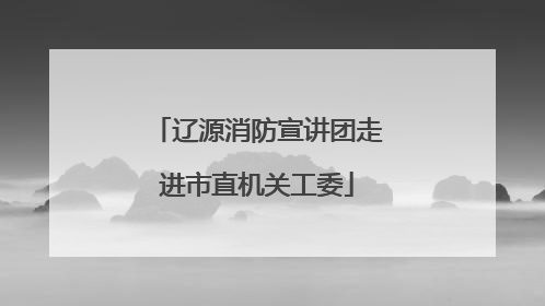 辽源消防宣讲团走进市直机关工委
