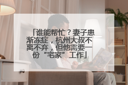 谁能帮忙？妻子患渐冻症，杭州大叔不离不弃，但他需要一份“宅家”工作