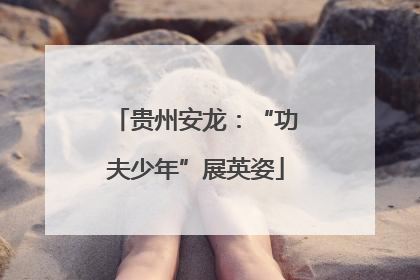 贵州安龙：“功夫少年”展英姿