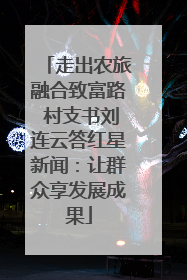 走出农旅融合致富路 村支书刘连云答红星新闻：让群众享发展成果