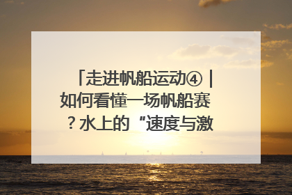 走进帆船运动④｜如何看懂一场帆船赛？水上的“速度与激情”同样精彩