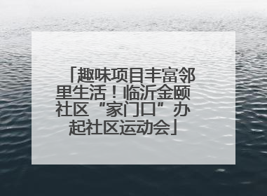 趣味项目丰富邻里生活！临沂金颐社区“家门口”办起社区运动会