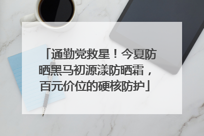 通勤党救星！今夏防晒黑马初源漾防晒霜，百元价位的硬核防护