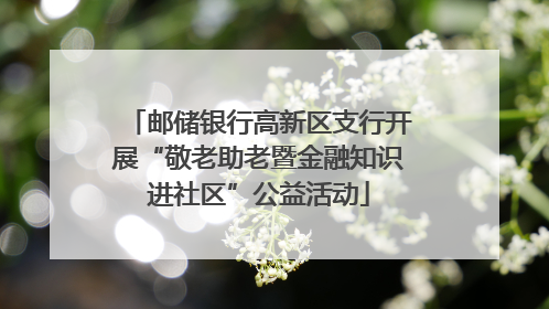 邮储银行高新区支行开展“敬老助老暨金融知识进社区”公益活动