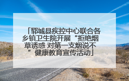 郓城县疾控中心联合各乡镇卫生院开展“拒绝烟草诱惑 对第一支烟说不”健康教育宣传活动