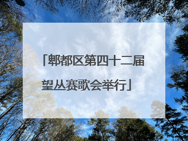 郫都区第四十二届望丛赛歌会举行