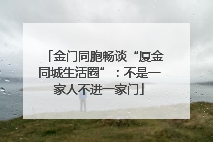 金门同胞畅谈“厦金同城生活圈”：不是一家人不进一家门