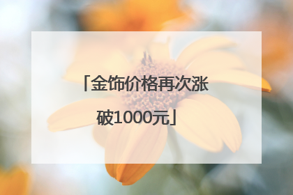 金饰价格再次涨破1000元