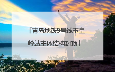青岛地铁9号线玉皇岭站主体结构封顶
