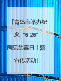 青岛市举办纪念“6·26”国际禁毒日主题宣传活动