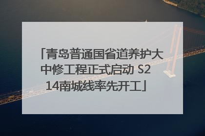 青岛普通国省道养护大中修工程正式启动 S214南城线率先开工