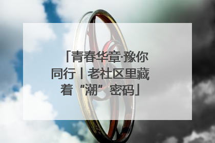 青春华章·豫你同行丨老社区里藏着“潮”密码