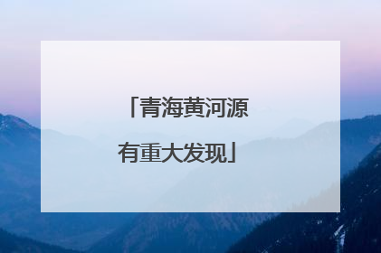 青海黄河源有重大发现