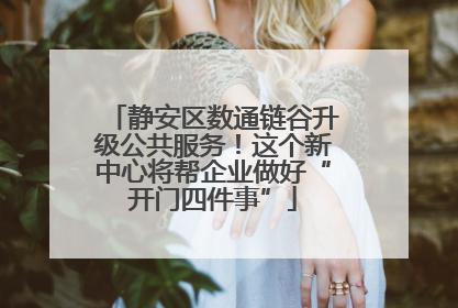 静安区数通链谷升级公共服务！这个新中心将帮企业做好“开门四件事”