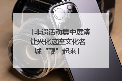 非遗活动集中展演 让兴化这座文化名城“靓”起来