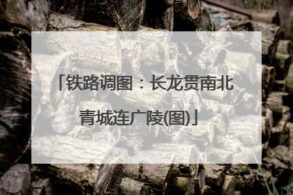 铁路调图：长龙贯南北 青城连广陵(图)