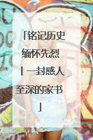 铭记历史 缅怀先烈丨一封感人至深的家书