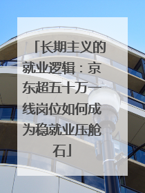 长期主义的就业逻辑：京东超五十万一线岗位如何成为稳就业压舱石