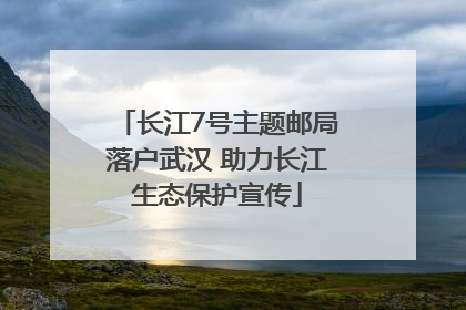 长江7号主题邮局落户武汉 助力长江生态保护宣传