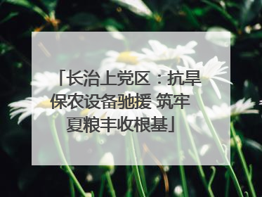 长治上党区：抗旱保农设备驰援 筑牢夏粮丰收根基