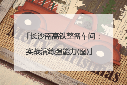 长沙南高铁整备车间：实战演练强能力(图)