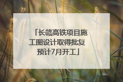 长赣高铁项目施工图设计取得批复 预计7月开工