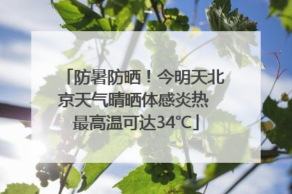 防暑防晒！今明天北京天气晴晒体感炎热 最高温可达34℃