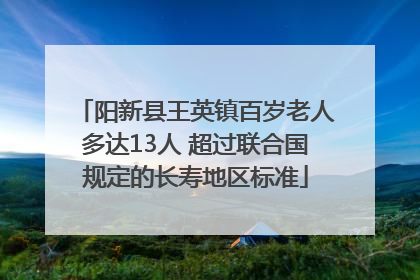 阳新县王英镇百岁老人多达13人 超过联合国规定的长寿地区标准