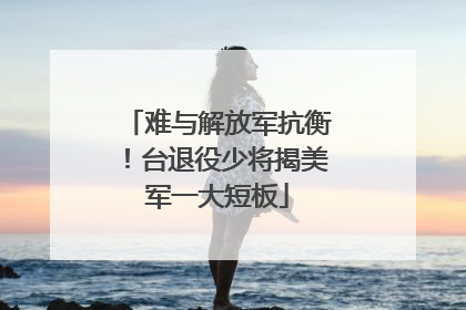 难与解放军抗衡！台退役少将揭美军一大短板
