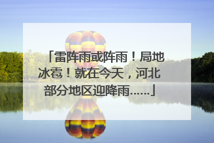 雷阵雨或阵雨！局地冰雹！就在今天，河北部分地区迎降雨……