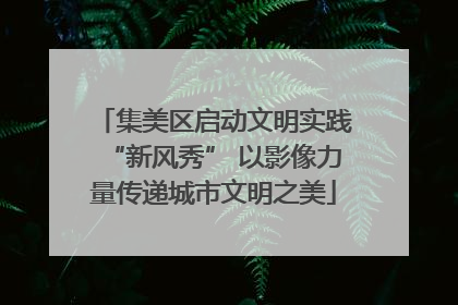 集美区启动文明实践“新风秀” 以影像力量传递城市文明之美