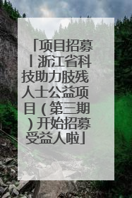 项目招募丨浙江省科技助力肢残人士公益项目（第三期）开始招募受益人啦