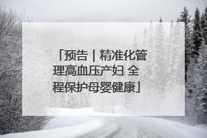 预告｜精准化管理高血压产妇 全程保护母婴健康