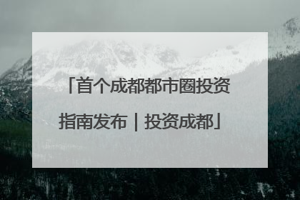 首个成都都市圈投资指南发布｜投资成都