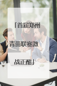 首届郑州青苗联赛激战正酣