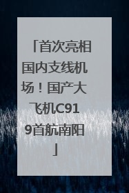 首次亮相国内支线机场！国产大飞机C919首航南阳
