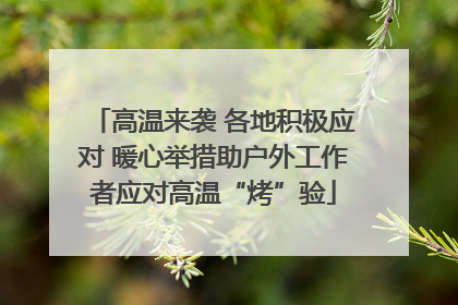 高温来袭 各地积极应对 暖心举措助户外工作者应对高温“烤”验