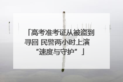 高考准考证从被盗到寻回 民警两小时上演 “速度与守护”
